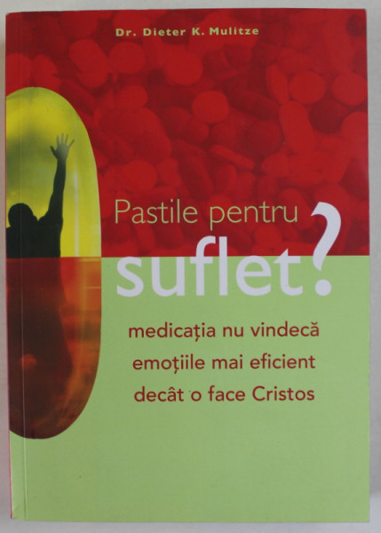 PASTILE PENTRU SUFLET ? MEDICATIA NU VINDECA EMOTIILE MAI EFICIENT DECAT O FACE CRISTOS de Dr. DIETER  K. MULITZE , 2021