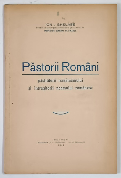 PASTORII ROMANI , PASTRATORII ROMANISMULUI SI INTREGITORII NEAMULUI ROMANESC de ION I. GHELASIE , 1941