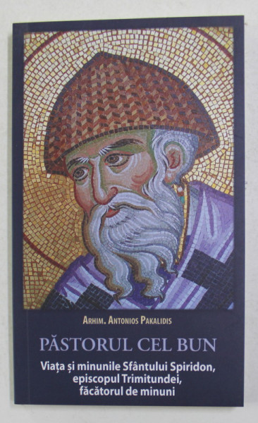 PASTORUL CEL BUN - VIATA SI MINUNILE SFANTULUI SPIRIDON , EPISCOPUL TRIMITUNDEI , FACATORUL DE MINUNI de ARHIM. ANTONIOS PAKALIDIS , 2015