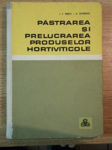 PASTRAREA SI PRELUCRAREA PRODUSELOR HORTIVITICOLE de I. F. RADU , A. GHERGHI , 1967