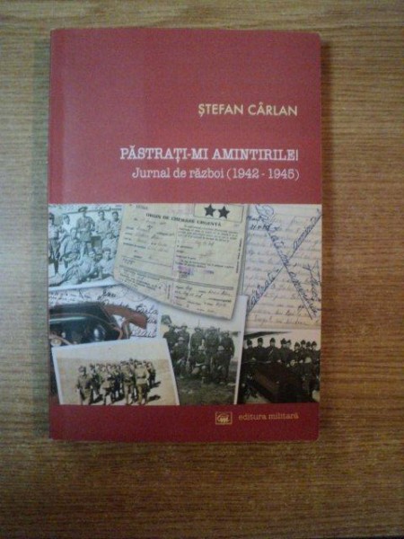 PASTRATI - MI AMINTIRILE , JURNAL DE RAZBOI ( 1942 - 1945 ) de STEFAN CARLAN , Bucuresti 2007