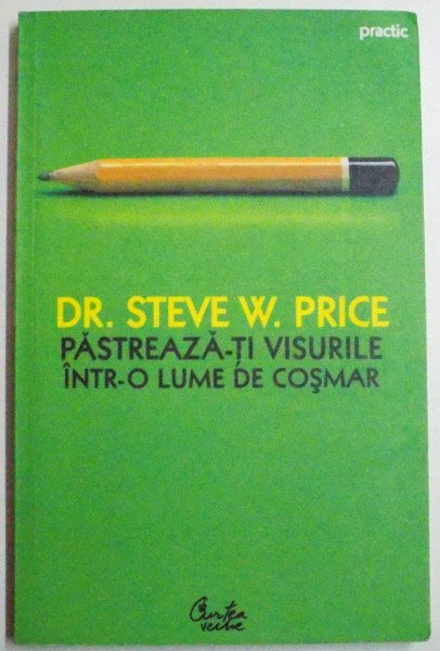 PASTREAZA-TI VISURILE INTR-O LUME DE COSMAR , 10 STRATEGII SIGURE PENTRU A DEPASI OBSTACOLELE SI A-TI IMPLINI VISURILE de STEVE PRICE , EDITIA A II A REVIZUITA , 2007