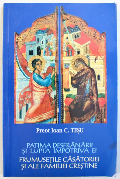 PATIMA DESFRANARII SI LUPTA IMPOTRIVA EI / FRUMUSETILE CASATORIEI SI ALE FAMILIEI CRESTINE de PREOT IOAN C . TESU , 2003