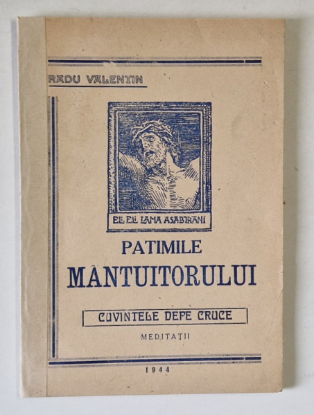 PATIMILE MANTUITORULUI , CUVINTELE DE PE CRUCE , MEDITATII de RADU VALENTIN , 1944