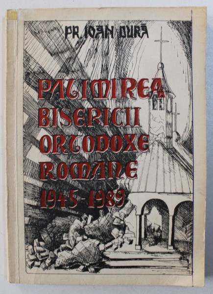PATIMIREA BISERICII ORTODOXE ROMANE 1945 - 1989 de PREOT IOAN DURA , 1994