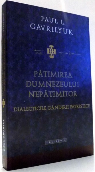 PATIMIREA DUMNEZEULUI NEPATIMITOR, DIALECTICILE GANDIRII PATRISTICE de PAUL L. GAVRILYUK , 2013