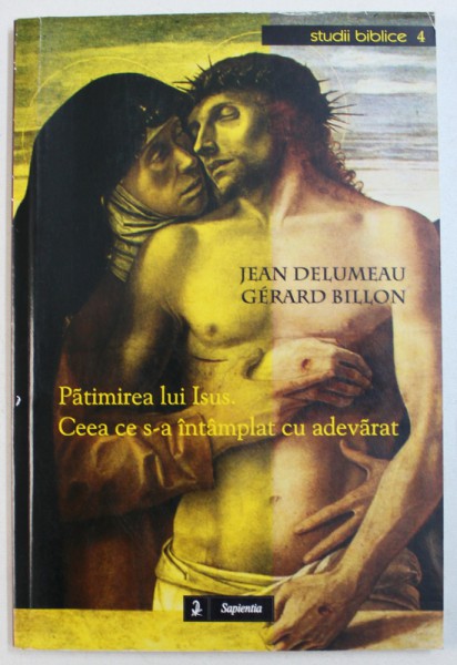 PATIMIREA LUI ISUS . CEEA CE S - A INTAMPLAT CU ADEVARAT de JEAN DELUMEAU si GERARD BILLON , 2005