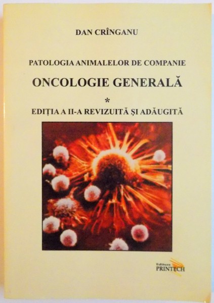PATOLOGIA ANIMALELOR DE COMPANIE, ONCOLOGIE GENERALA, VOL. I, EDITIA A II-A REVIZUITA SI ADAUGITA de DAN CRANGANU, 2009
