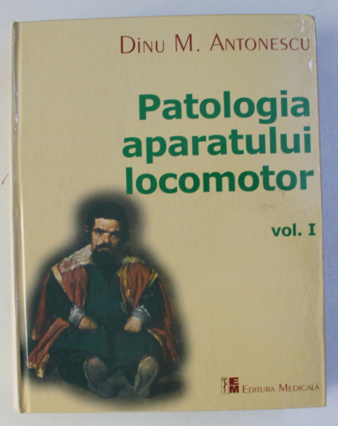 PATOLOGIA APARATULUI LOCOMOTOR , VOLUMUL de DINU M . ANTONESCU , 2006