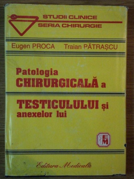 PATOLOGIA CHIRURGICALA A TESTICULULUI SI ANEXELOR LUI de EUGEN PROCA  , TRAIAN PATRASCU , Bucuresti 1999