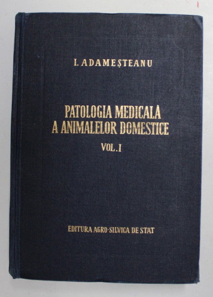 PATOLOGIA MEDICALA A ANIMALELOR DOMESTICE VOL. I de I. ADAMESTEANU , 1955