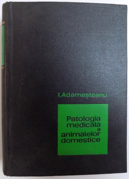 PATOLOGIA MEDICALA A ANIMALELOR DOMESTICE , VOL. I - EDITIA A II- A de I. ADAMESTEANU , 1967