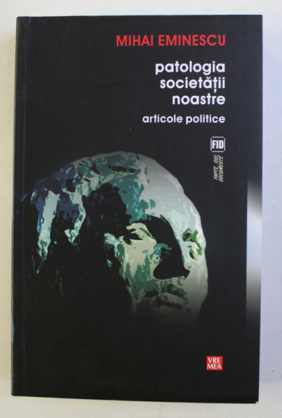 PATOLOGIA SOCIETATII NOASTRE - ARTICOLE POLITICE ED. a - II - a de MIHAI EMINESCU , 2011