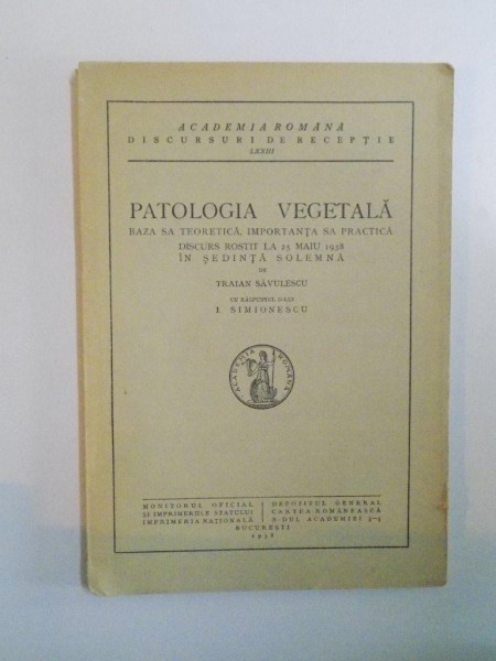 PATOLOGIA VEGETALA. BAZA SA TEORETICA, IMPORTANTA SA PRACTICA, DISCURS ROSTIT LA 25 MAIU 1938 IN SEDINTA SOLEMNA de TRAIAN SAVULESCU  1938