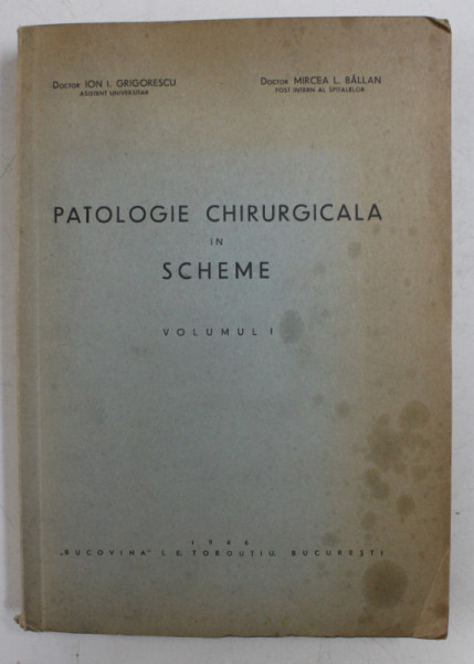 PATOLOGIE CHIRURGICALA IN SCHEME , VOLUMUL I de ION I. GRIGORESCU si MIRCEA L. BALLAN , 1946