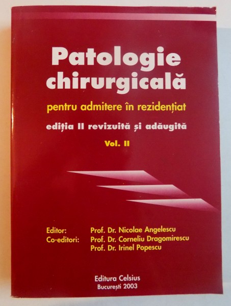 PATOLOGIE CHIRURGICALA PENTRU ADMITERE IN REZIDENTIAT , EDITIA A II A REVIZUITA SI ADAUGITA , VOL II de NICOLAE ANGELESCU...IRINEL POPESCU , 2003