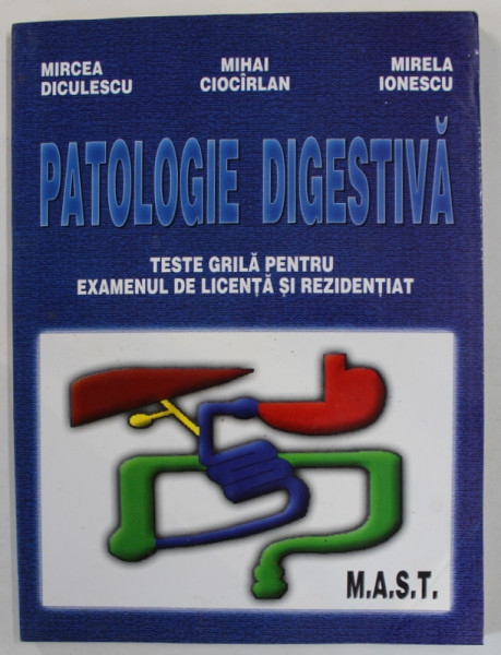 PATOLOGIE DIGESTIVA , TESTE GRILA PENTRU ..LICENTA SI REZIDENTIAT de MIRCEA DICULESCU ...MIRELA IONESCU , 2002