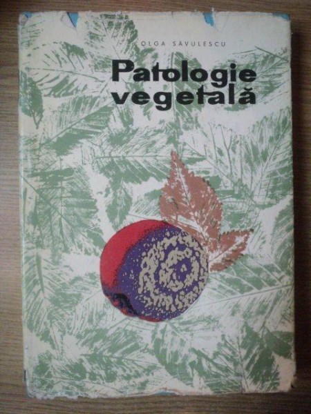 PATOLOGIE VEGETALA de OLGA SAVULESCU , Bucuresti 1967