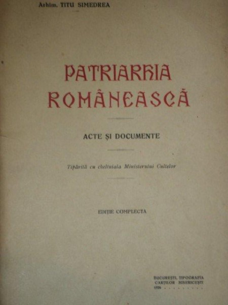 PATRIARHIA ROMANEASCA. ACTE SI DOCUMENTE de TITU SIMEDREA, EDITIE COMPLECTA  1926