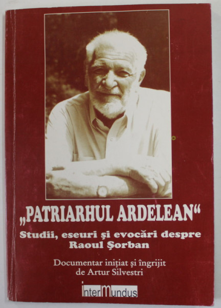 '' PATRIARHUL ARDELEAN '' - STUDII , ESEURI SI EVOCARI DESPRE RAOUL SORBAN , documentar initiat si ingrijit de ARTUR SILVESTRI , 2008