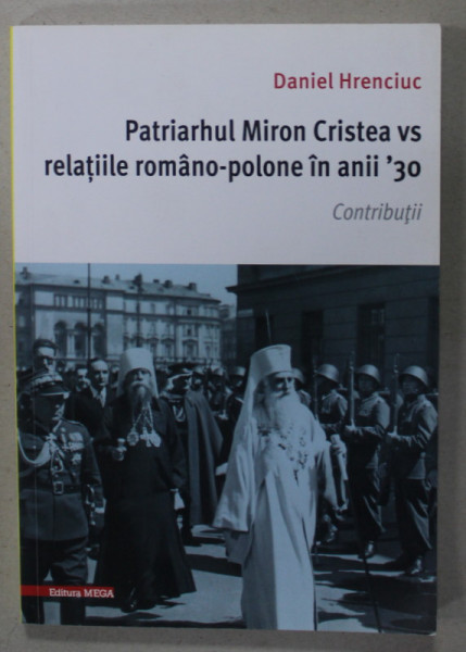 PATRIARHUL MIRON CRISTEA VS. RELATIILE ROMANO - POLONE IN ANII ' 30 de DANIEL HRENCIUC , 2020 M, DEDICATIE *