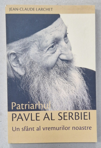 PATRIARHUL PAVLE AL SERBIEI , UN SFANT AL VREMURILOR NOASTRE de JEAN - CLAUDE LARCHET , 2015