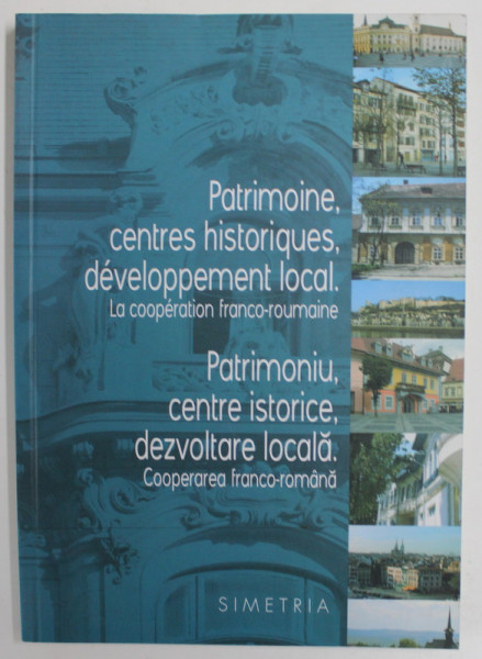 PATRIMONIU , CENTRE ISTORICE , DEZVOLTARE LOCALA . COOPERAREA FRANCO - ROMANA , EDITIE BILINGVA ROMANA - FRANCEZA , 2007