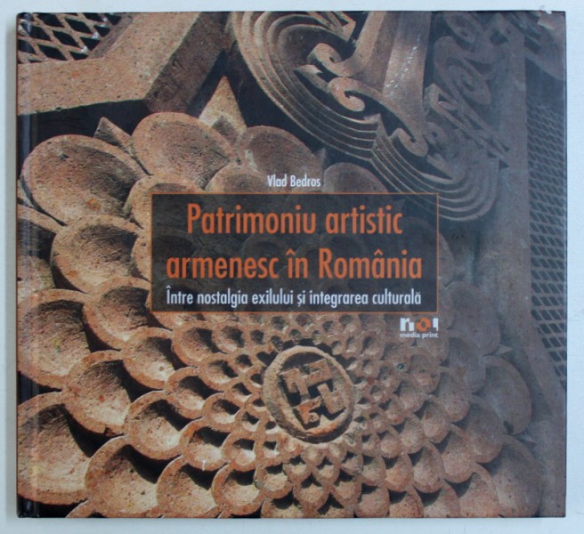 PATRIMONIU ARTISTIC ARMENESC IN ROMANIA  - INTRE NOSTALGIA EXILULUI SI INTEGRAREA CULTURALA de VLAD BEDROS