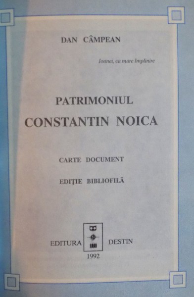 PATRIMONIUL CONSTANTIN NOICA, EDITIE BIBLIOFILA de DAN CAMPEAN, 1992