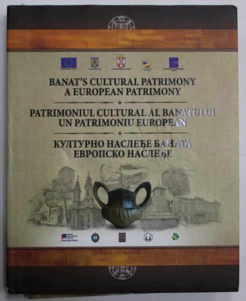 PATRIMONIUL CULTURAL AL BANATULUI , UN PATRIMONIU EUROPEAN , ALBUM CU TEXT IN ROMANA - SARBA - ENGLEZA , volum coordonat de MARIAN MIHAILA , 2015
