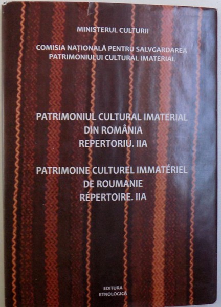 PATRIMONIUL CULTURAL IMATERIAL DIN ROMANIA REPERTORIU . IIA , ( EDITIE BILINGVA ROM .  - FRANCEZA ) , 2014