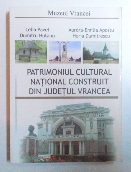 PATRIMONIUL CULTURAL NATIONAL CONSTRUIT DIN JUDETUL VRANCEA de LELIA PAVEL..HORIA DUMITRESCU , 2008