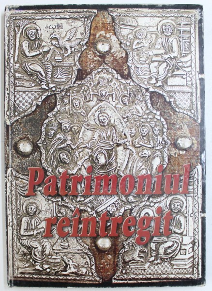 PATRIMONIUL REINTREGIT: BUNURI CULTURALE SI ARHEOLOGICE REDATE PATRIMONIULUI CULTURAL NATIONAL SI UNIVERSAL 1989-2004, EDITIA A II-A REVAZUTA SI ADAUGITA de BUJOR COJOCARU , 2004