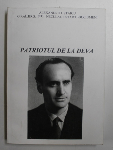 PATRIOTUL DE LA DEVA de ALEXANDRU I. STAICU si G.RAL. BRG . ( RT ) NECULAI I. STAICU  - BUCIUMENI , 2005