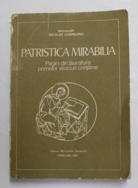 PATRISTICA MIRABILIA - PAGINI DIN LITERATURA PRIMELOR VEACURI CRESTINE de MITROPOLIT NICOLAE CORNEANU , 1987 , DEDICATIE *