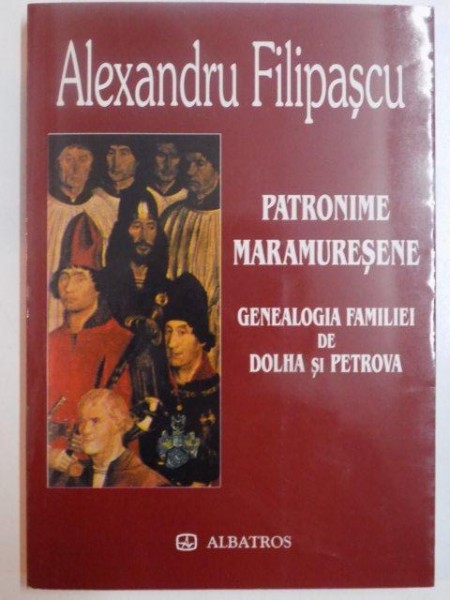 PATRONIME MARAMURESENE , GENEALOGIA FAMILIEI DE DOLHA SI PETROVA de ALEXANDRU FILIPASCU , 2003