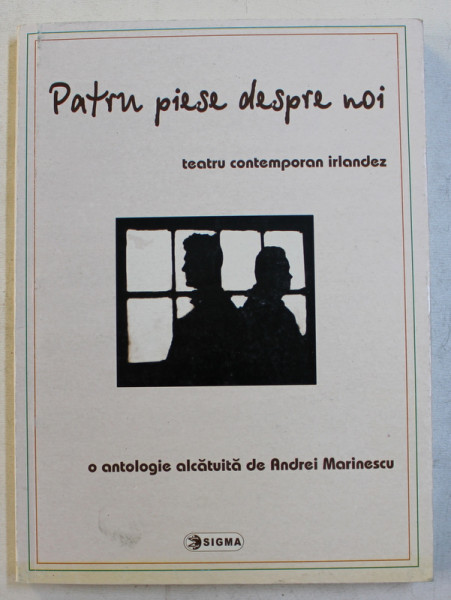 PATRU PIESE DESPRE NOI  - TEATRU CONTEMPORAN IRLANDEZ , o antologie alcatuita de ANDREI MARINESCU , 2002