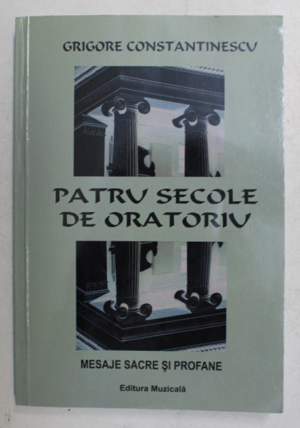 PATRU SECOLE DE ORATORIU - MESAJE SACRE SI PROFANE de GRIGORE CONSTANTINESCU , 2019 , DEDICATIE*