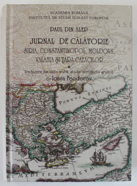 PAUL DIN ALEP , JURNAL DE CALATORIE , SIRIA , CONSTANTINOPOL , MOLDOVA , VALAHIA SI TARA CAZACILOR , 2020
