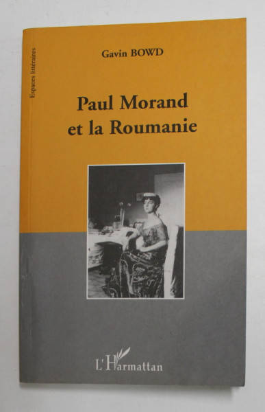 PAUL MORAND ET LA ROUMANIE par GAVIN BOWD , 2002 , DEDICATIE *
