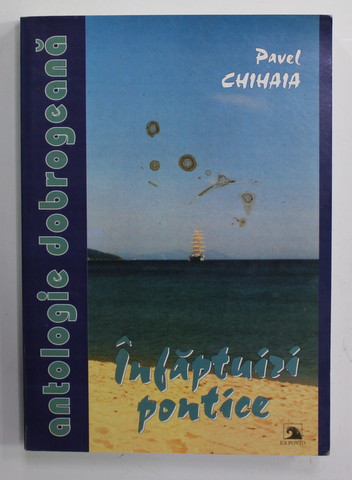 PAVEL CHIHAIA - INFAPTUIRI PONTICE , ANTOLOGIE DOBROGEANA , 2004