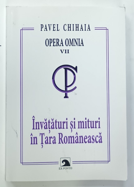 PAVEL CHIHAIA , OPERA OMNIA , VOLUMUL VII : INVATATURI SI MITURI IN TARA ROMANEASCA , 2010