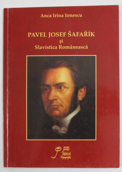 PAVEL JOSEF SAFARIK SI SLAVISTICA ROMANEASCA de ANCA IRINA IONESCU , 2008