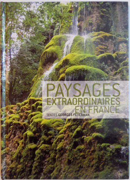 PAYSAGES EXTRAORDINAIRES EN FRANCE , TEXTES GEORGES FETERMAN , 2009