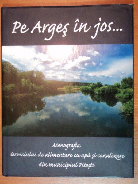 PE ARGES IN JOS ... . MONOGRAFIA SERVICIULUI DE ALIMENTARE CU APA SI CANALIZARE DIN MUNICIUPUL PITESTI  2000