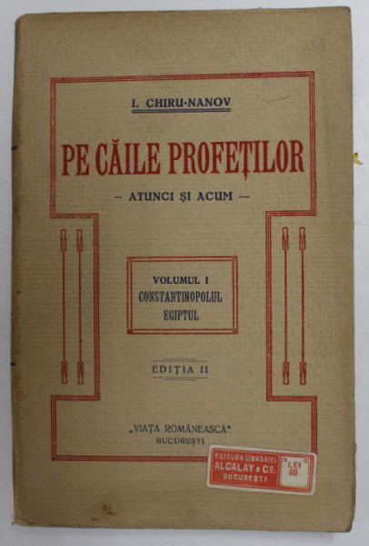 PE CAILE PROFETILOR - ATUNCI SI ACUM de I. CHIRU - NANOV , VOLUMUL I - CONSTANTINOPOLUL , EGIPTUL , 1922