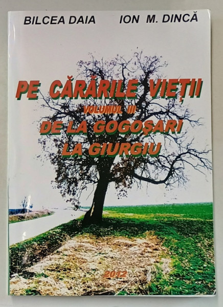 PE CARARILE VIETII , VOLUMUL III : DE LA GOGOSARI LA GIURGIU de BILCEA DAIA si ION M. DINCA , 2012, DEDICATIE *