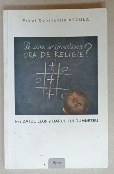 PE CINE INCOMODEAZA ORA DE RELIGIE ? INTRE DATUL LEGII SI DARUL LUI DUMNEZEU de PREOT  CONSTANTIN NECULA , 2015