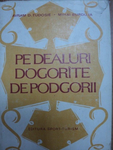 PE DEALURILE DOGORATE DE PODGORII- AVRAM D. TUDOSIE SI MIHAI BURDUJA- BUC. 1982