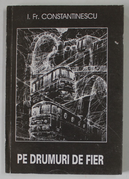 PE DRUMURI DE FIER de I. FR. CONSTANTINESCU , 1994 , DEDICATIE *